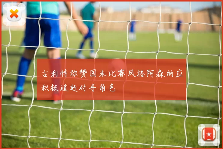 古利特称赞国米比赛风格阿森纳应积极追赶对手角色