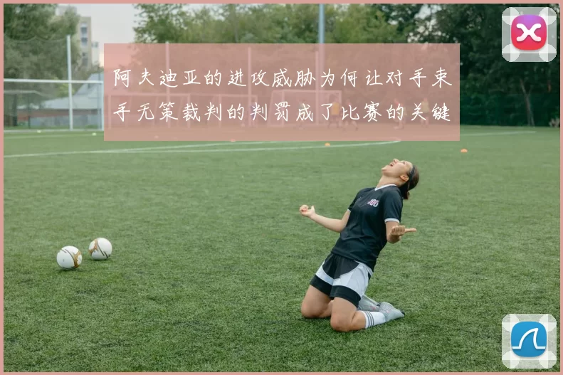 阿夫迪亚的进攻威胁为何让对手束手无策裁判的判罚成了比赛的关键因素
