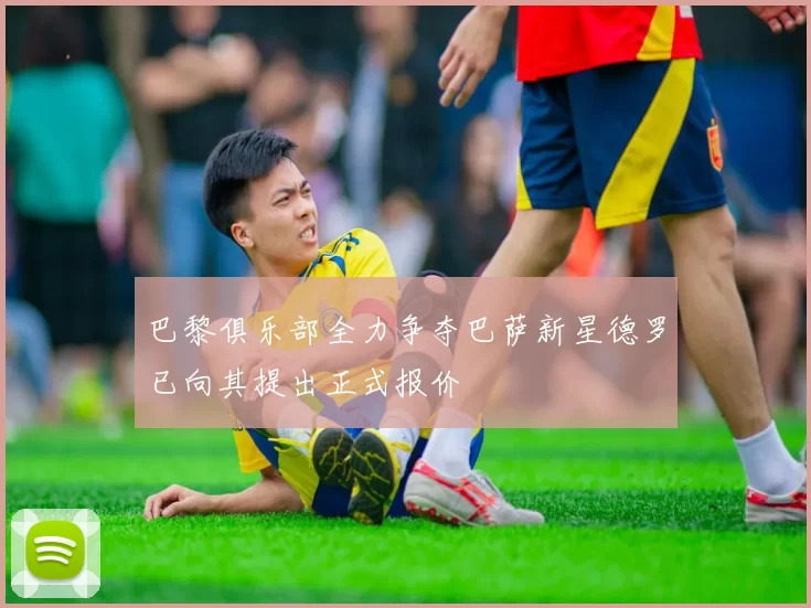 巴黎俱乐部全力争夺巴萨新星德罗已向其提出正式报价