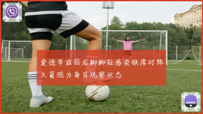 爱德华兹因右脚脚趾感染缺席对阵火箭现为每日观察状态